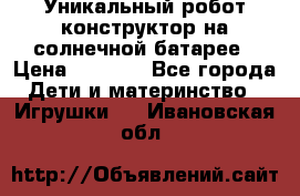 Уникальный робот-конструктор на солнечной батарее › Цена ­ 2 790 - Все города Дети и материнство » Игрушки   . Ивановская обл.